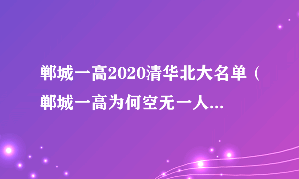 郸城一高2020清华北大名单（郸城一高为何空无一人）-飞外