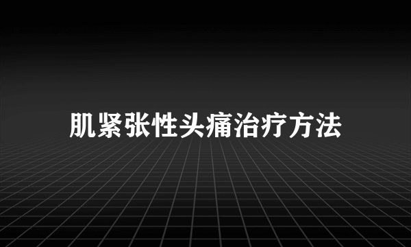 肌紧张性头痛治疗方法