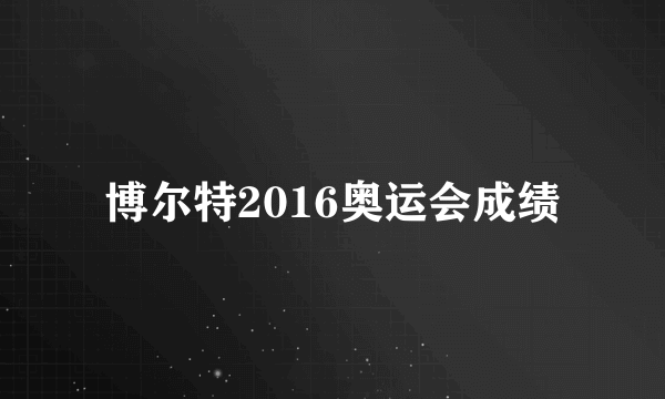 博尔特2016奥运会成绩