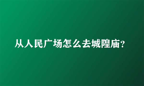 从人民广场怎么去城隍庙？