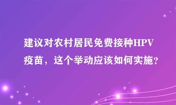 建议对农村居民免费接种HPV疫苗，这个举动应该如何实施？