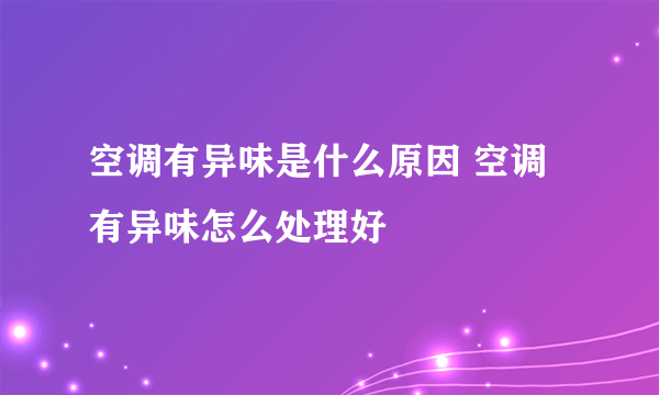 空调有异味是什么原因 空调有异味怎么处理好