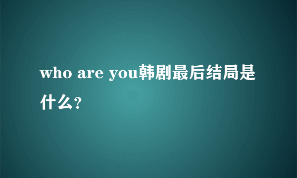 who are you韩剧最后结局是什么？