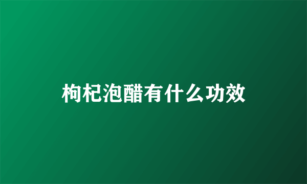 枸杞泡醋有什么功效