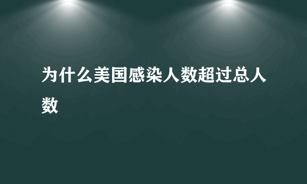 为什么美国感染人数超过总人数