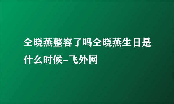 仝晓燕整容了吗仝晓燕生日是什么时候-飞外网