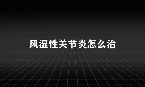 风湿性关节炎怎么治