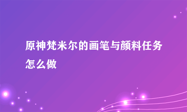 原神梵米尔的画笔与颜料任务怎么做