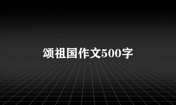 颂祖国作文500字