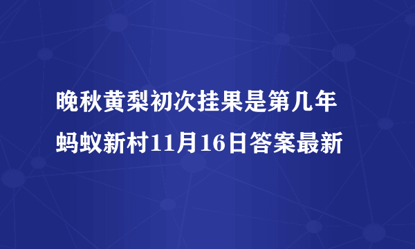 晚秋黄梨初次挂果是第几年 蚂蚁新村11月16日答案最新