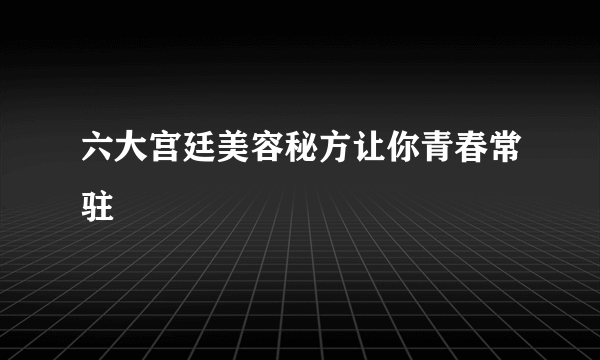 六大宫廷美容秘方让你青春常驻