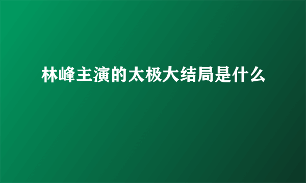 林峰主演的太极大结局是什么