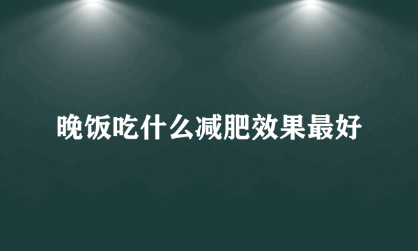 晚饭吃什么减肥效果最好