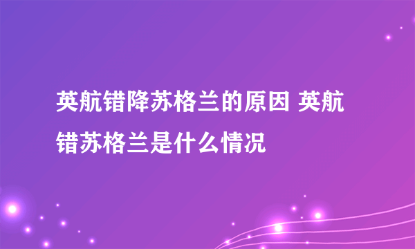 英航错降苏格兰的原因 英航错苏格兰是什么情况