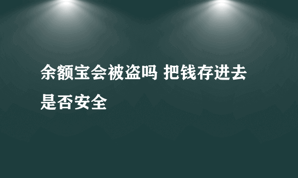 余额宝会被盗吗 把钱存进去是否安全