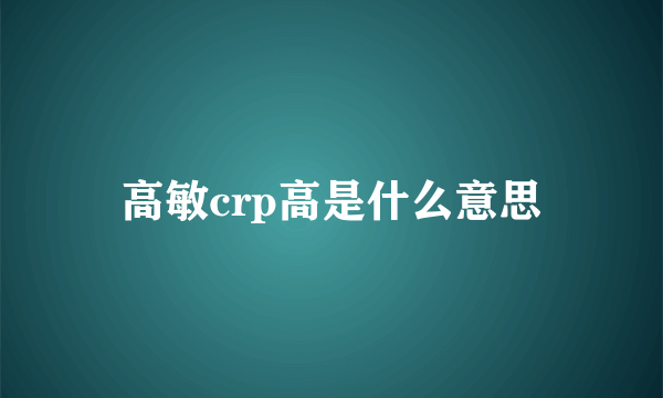 高敏crp高是什么意思