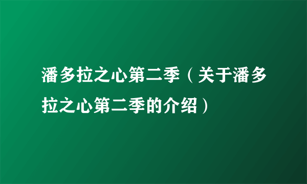 潘多拉之心第二季（关于潘多拉之心第二季的介绍）