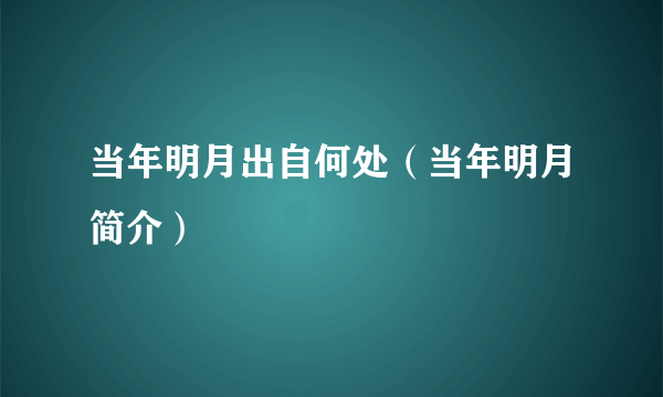 当年明月出自何处（当年明月简介）