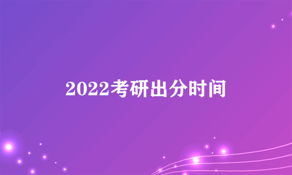 2022考研出分时间