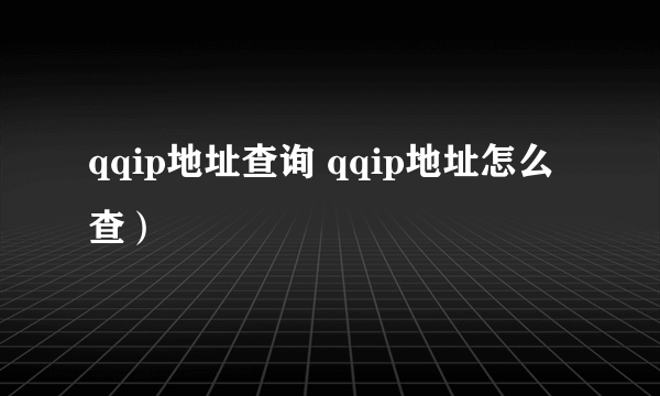 qqip地址查询 qqip地址怎么查）