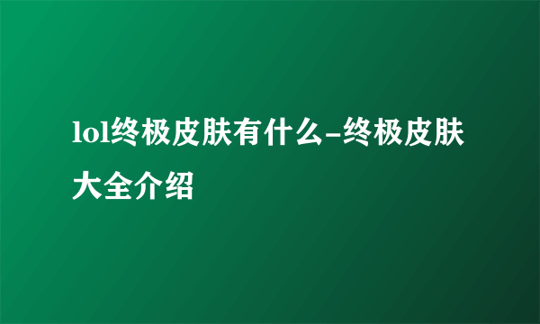 lol终极皮肤有什么-终极皮肤大全介绍