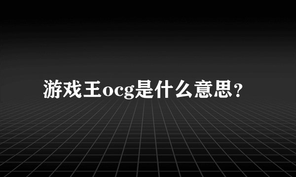 游戏王ocg是什么意思？