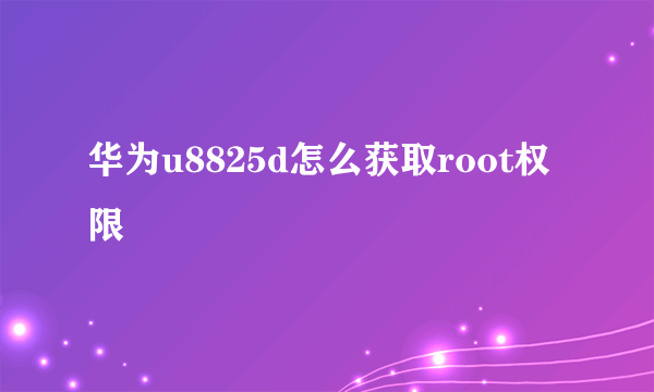 华为u8825d怎么获取root权限