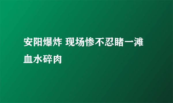 安阳爆炸 现场惨不忍睹一滩血水碎肉