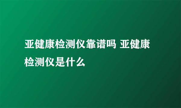 亚健康检测仪靠谱吗 亚健康检测仪是什么