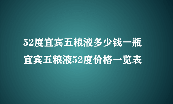 52度宜宾五粮液多少钱一瓶 宜宾五粮液52度价格一览表