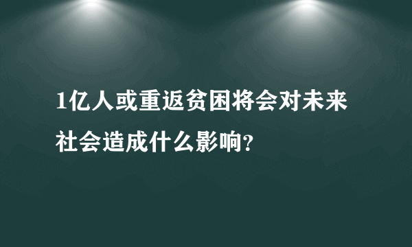 1亿人或重返贫困将会对未来社会造成什么影响？