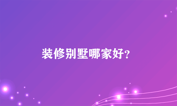 装修别墅哪家好？