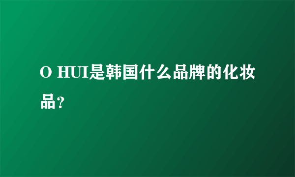 O HUI是韩国什么品牌的化妆品？