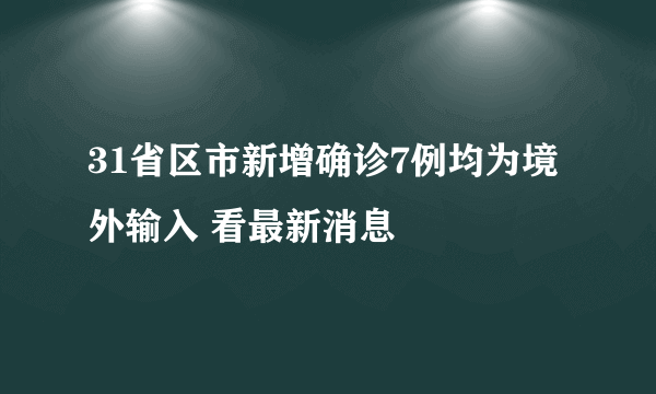 31省区市新增确诊7例均为境外输入 看最新消息