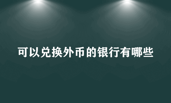 可以兑换外币的银行有哪些