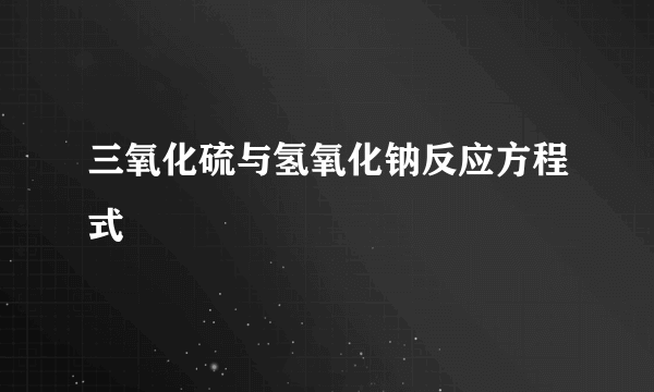 三氧化硫与氢氧化钠反应方程式