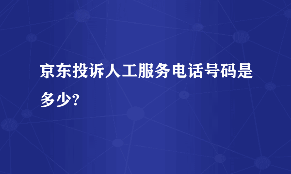 京东投诉人工服务电话号码是多少?