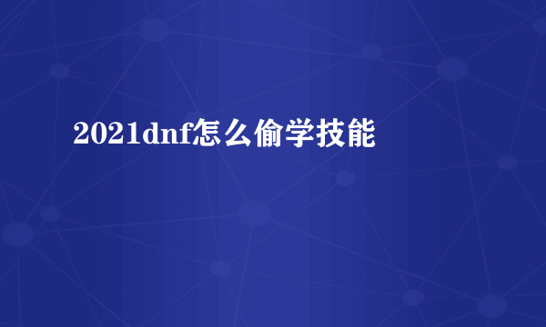 2021dnf怎么偷学技能