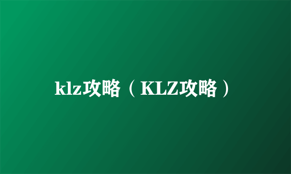 klz攻略（KLZ攻略）