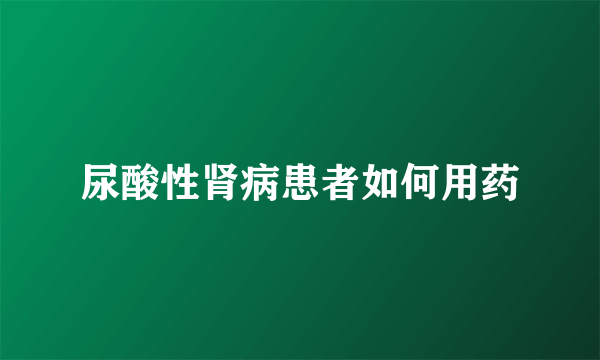 尿酸性肾病患者如何用药