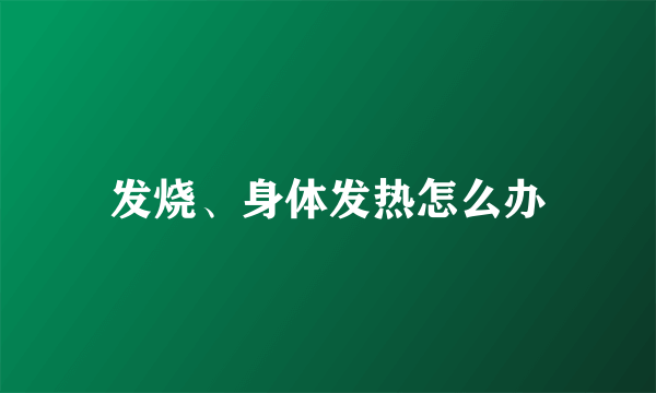 发烧、身体发热怎么办