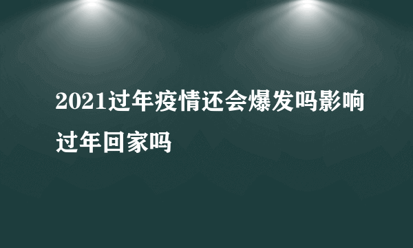 2021过年疫情还会爆发吗影响过年回家吗