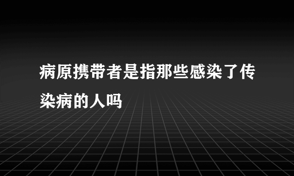 病原携带者是指那些感染了传染病的人吗