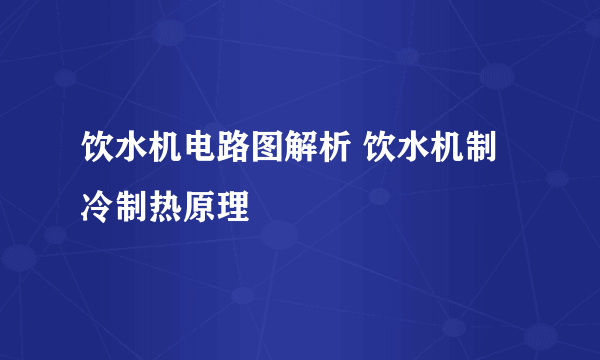 饮水机电路图解析 饮水机制冷制热原理