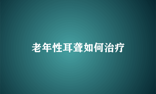 老年性耳聋如何治疗