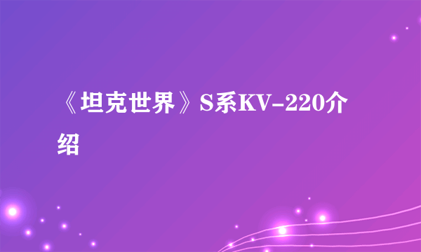 《坦克世界》S系KV-220介绍