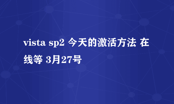 vista sp2 今天的激活方法 在线等 3月27号