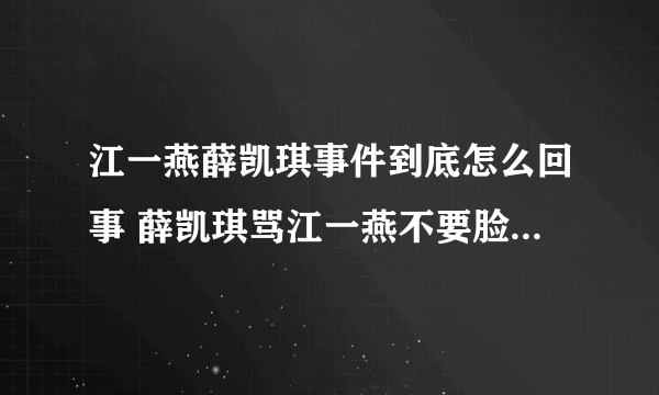 江一燕薛凯琪事件到底怎么回事 薛凯琪骂江一燕不要脸是真的吗