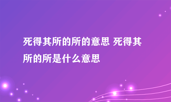 死得其所的所的意思 死得其所的所是什么意思