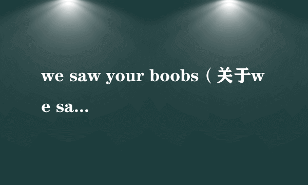 we saw your boobs（关于we saw your boobs的简介）